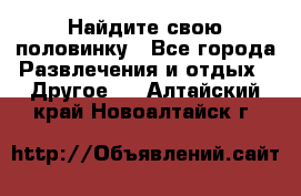 Найдите свою половинку - Все города Развлечения и отдых » Другое   . Алтайский край,Новоалтайск г.